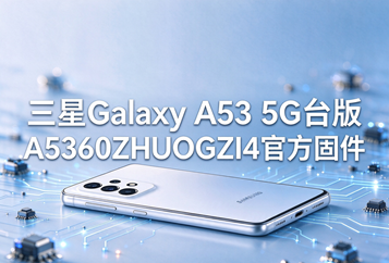 三星Galaxy A53 5G台版A5360ZHUOGZI4官方五件套固件下载