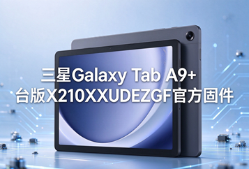 三星Galaxy Tab A9+台版X210XXUDEZGF官方四件套固件下载