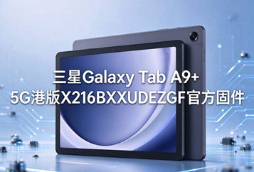 三星Galaxy Tab A9+ 5G港版X216BXXUDEZGF官方五件套固件下载