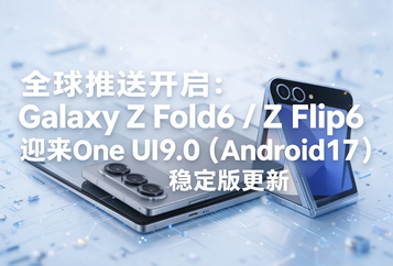 全球推送开启：Galaxy Z Fold6 / Z Flip6 迎来One UI9.0（Android17）稳定版更新