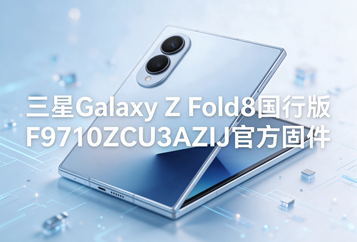 三星Galaxy Z Fold8国行版F9710ZCU3AZIJ官方五件套固件下载