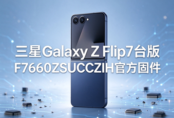三星Galaxy Z Flip7台版F7660ZSUCCZIH官方五件套固件下载