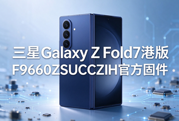 三星Galaxy Z Fold7港版F9660ZSUCCZIH官方五件套固件下载