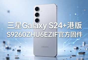三星Galaxy S24+港版S9260ZHU6EZIF官方五件套固件下载