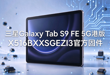 三星Galaxy Tab S9 FE 5G港版X516BXXSGEZI3官方五件套固件下载