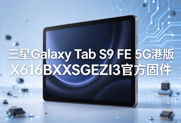 三星Galaxy Tab S9 FE 5G港版X616BXXSGEZI3官方五件套固件下载