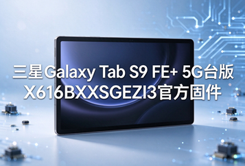 三星Galaxy Tab S9 FE+ 5G台版X616BXXSGEZI3官方五件套固件下载
