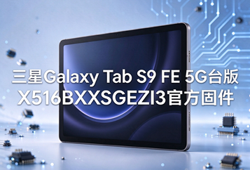 三星Galaxy Tab S9 FE 5G台版X516BXXSGEZI3官方五件套固件下载