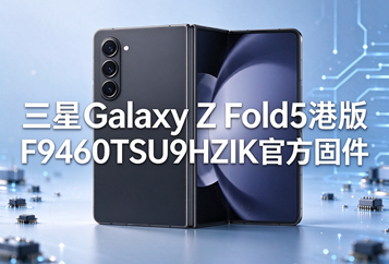 三星Galaxy Z Fold5港版F9460TSU9HZIK官方五件套固件下载