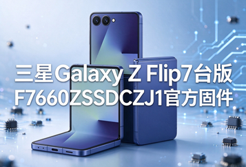 三星Galaxy Z Flip7台版F7660ZSSDCZJ1官方五件套固件下载