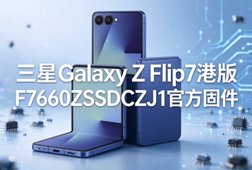 三星Galaxy Z Flip7港版F7660ZSSDCZJ1官方五件套固件下载