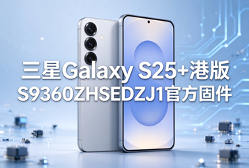 三星Galaxy S25+港版S9360ZHSEDZJ1官方五件套固件下载
